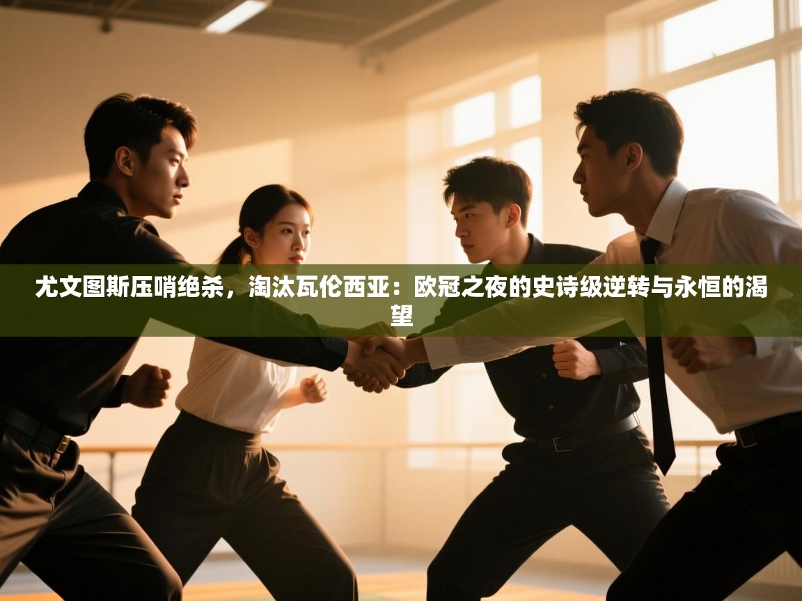 尤文图斯压哨绝杀，淘汰瓦伦西亚：欧冠之夜的史诗级逆转与永恒的渴望  第1张