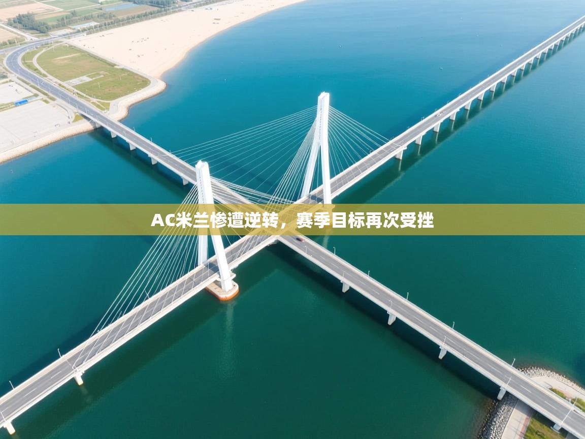 AC米兰惨遭逆转，赛季目标再次受挫  第1张