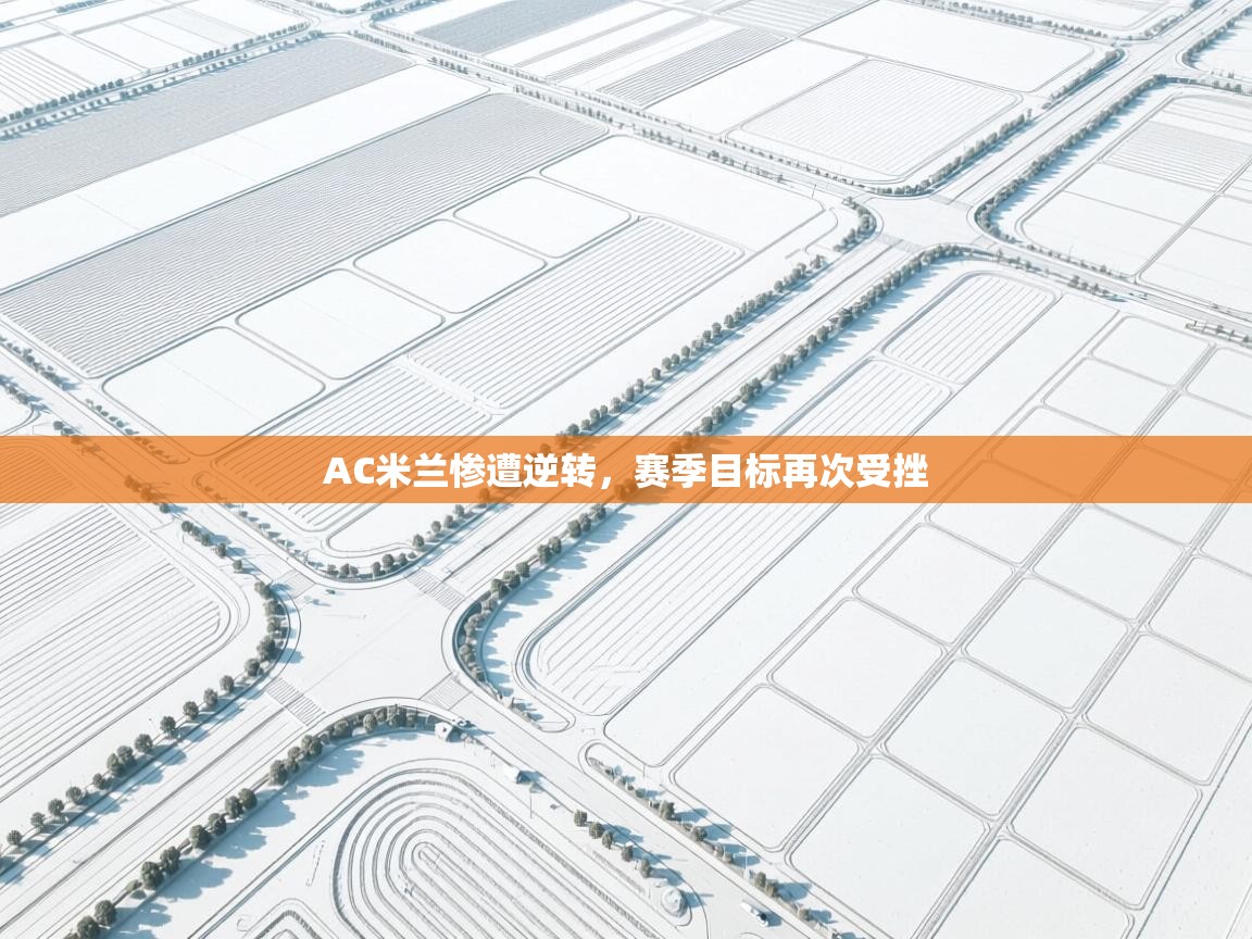 AC米兰惨遭逆转，赛季目标再次受挫  第2张