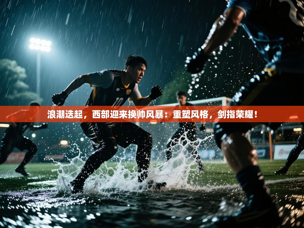 浪潮迭起，西部迎来换帅风暴：重塑风格，剑指荣耀！  第2张