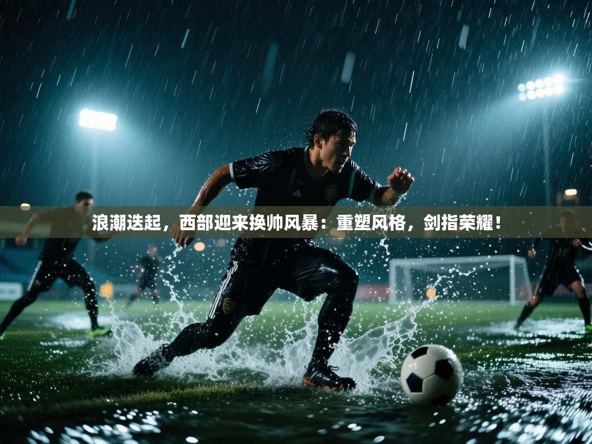 浪潮迭起，西部迎来换帅风暴：重塑风格，剑指荣耀！  第1张