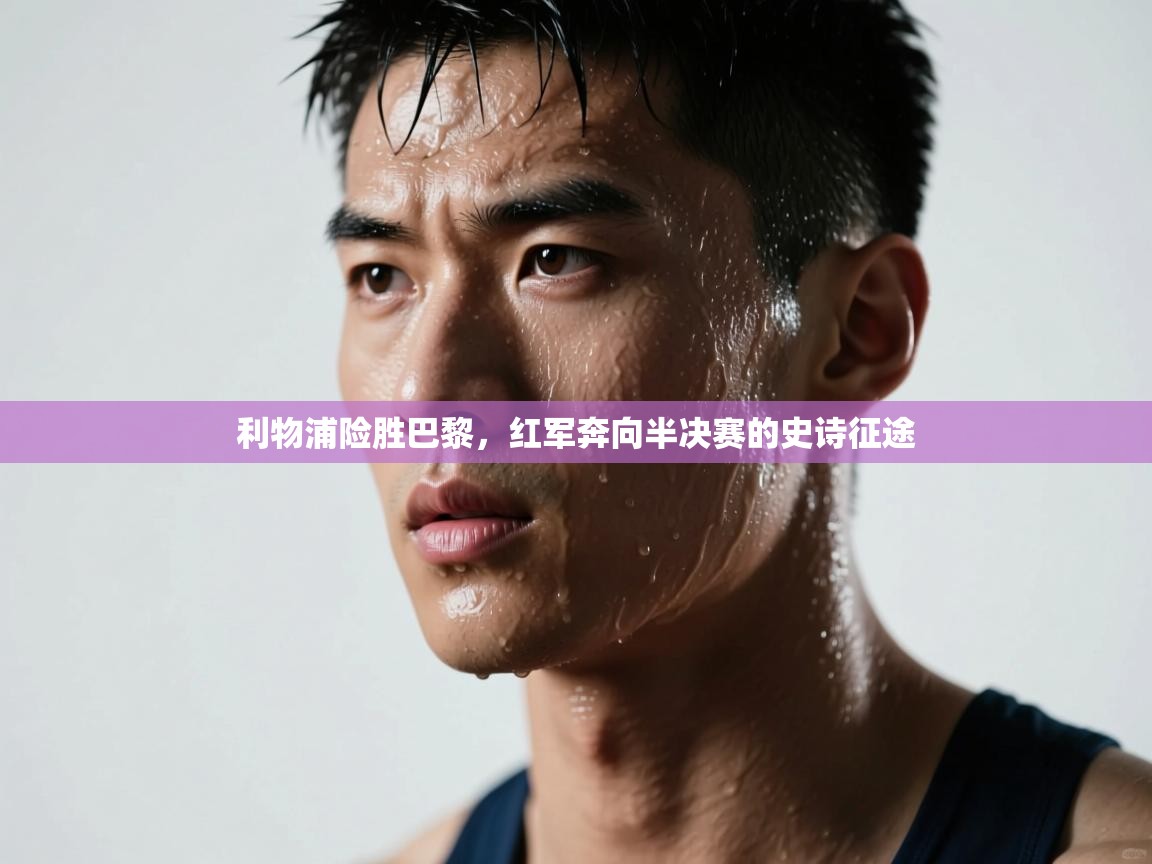 利物浦险胜巴黎，红军奔向半决赛的史诗征途  第2张