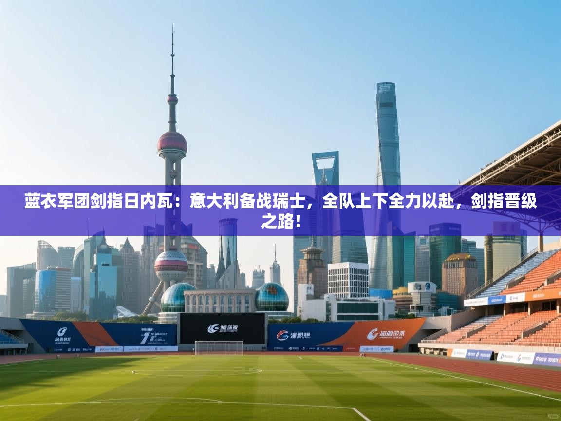 蓝衣军团剑指日内瓦：意大利备战瑞士，全队上下全力以赴，剑指晋级之路！  第2张